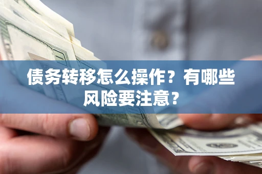 北京债务转移怎么操作？有哪些风险要注意？