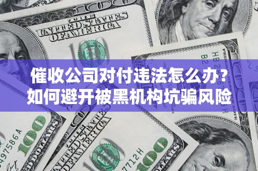 北京催收公司对付违法怎么办？如何避开被黑机构坑骗风险