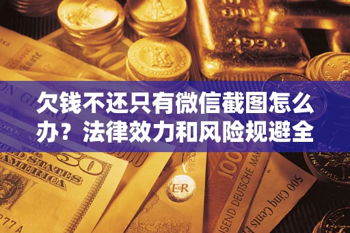 北京欠钱不还只有微信截图怎么办？法律效力和风险规避全解析