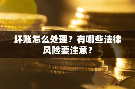 北京坏账怎么处理？有哪些法律风险要注意？