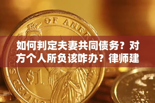 北京如何判定夫妻共同债务？对方个人所负该咋办？律师建议