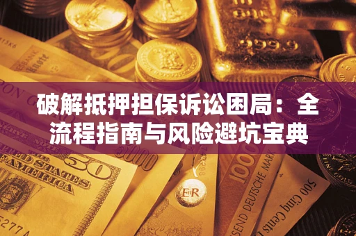 北京破解抵押担保诉讼困局:全流程指南与风险避坑宝典 北京破解抵押担保诉讼困局:全流程指南与风险避坑宝典