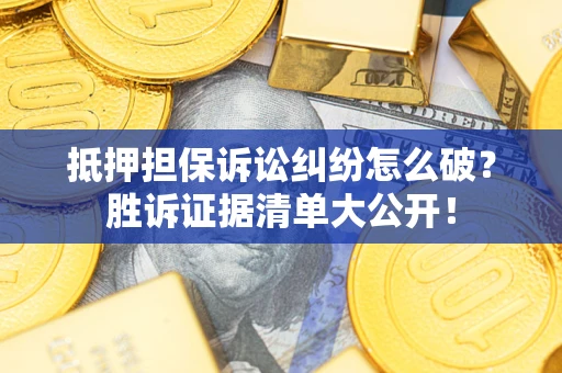 北京抵押担保诉讼纠纷怎么破？胜诉证据清单大公开！