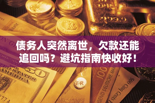北京债务人突然离世，欠款还能追回吗？避坑指南快收好！