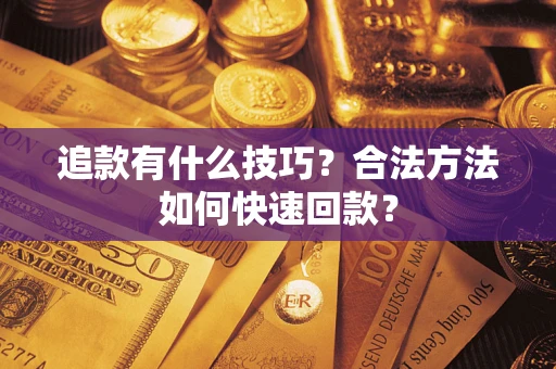 北京追款有什么技巧？合法方法如何快速回款？