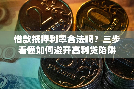 北京借款抵押利率合法吗？三步看懂如何避开高利贷陷阱
