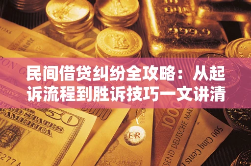 北京民间借贷纠纷全攻略：从起诉流程到胜诉技巧一文讲清