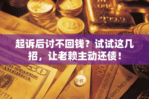 北京起诉后讨不回钱？试试这几招，让老赖主动还债！
