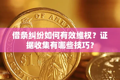 北京借条纠纷如何有效维权？证据收集有哪些技巧？