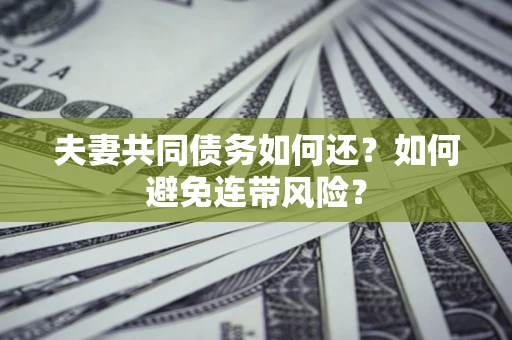 北京夫妻共同债务如何还？如何避免连带风险？