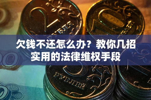 北京欠钱不还怎么办？教你几招实用的法律维权手段