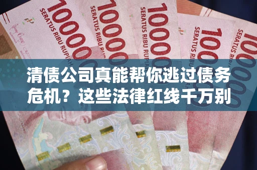 北京清债公司真能帮你逃过债务危机？这些法律红线千万别踩