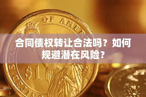 北京合同债权转让合法吗?如何规避潜在风险? 北京合同债权转让合法吗?如何规避潜在风险?