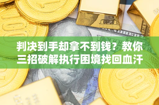 北京判决到手却拿不到钱？教你三招破解执行困境找回血汗钱
