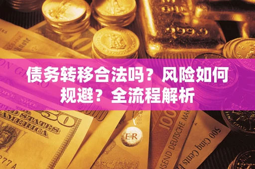 北京债务转移合法吗？风险如何规避？全流程解析