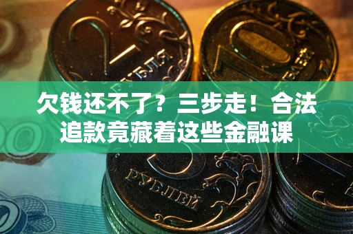 北京欠钱还不了？三步走！合法追款竟藏着这些金融课
