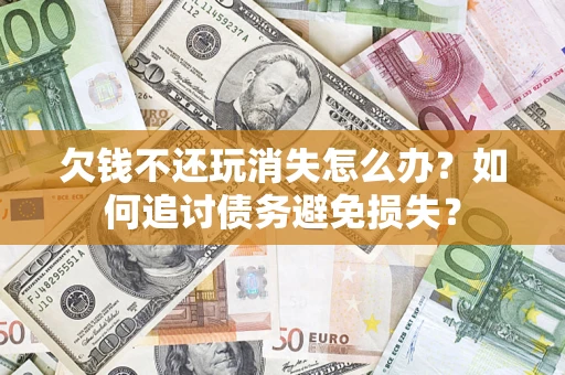北京欠钱不还玩消失怎么办？如何追讨债务避免损失？