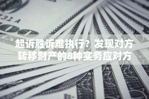 北京起诉胜诉难执行？发现对方转移财产的8种实务应对方案