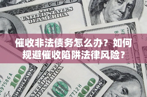 北京催收非法债务怎么办？如何规避催收陷阱法律风险？