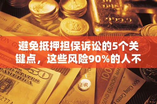 北京避免抵押担保诉讼的5个关键点，这些风险90%的人不知道！
