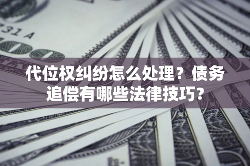 北京代位权纠纷怎么处理？债务追偿有哪些法律技巧？