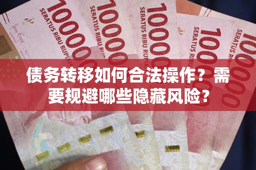 北京债务转移如何合法操作？需要规避哪些隐藏风险？