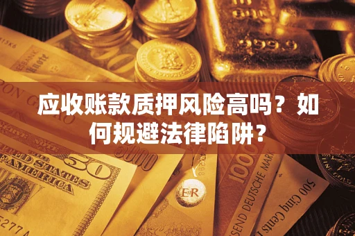 北京应收账款质押风险高吗？如何规避法律陷阱？