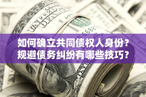 北京如何确立共同债权人身份？规避债务纠纷有哪些技巧？