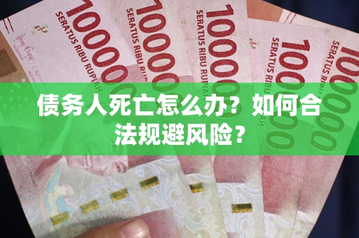 北京债务人死亡怎么办？如何合法规避风险？
