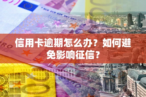 北京信用卡逾期怎么办？如何避免影响征信？