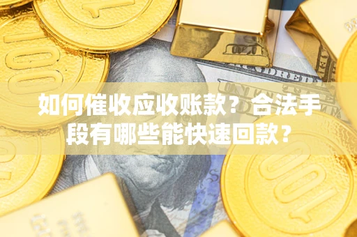 北京如何催收应收账款？合法手段有哪些能快速回款？