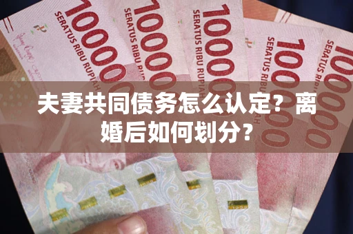 北京夫妻共同债务怎么认定？离婚后如何划分？