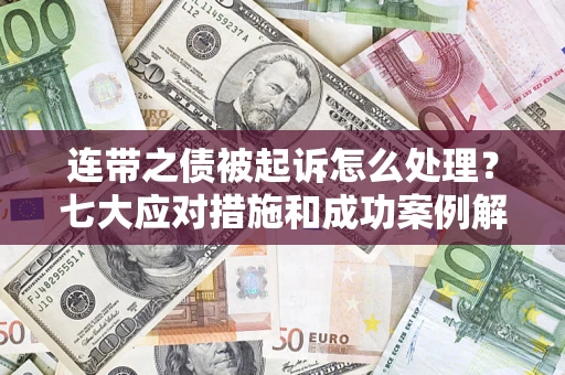 北京连带之债被起诉怎么处理？七大应对措施和成功案例解析