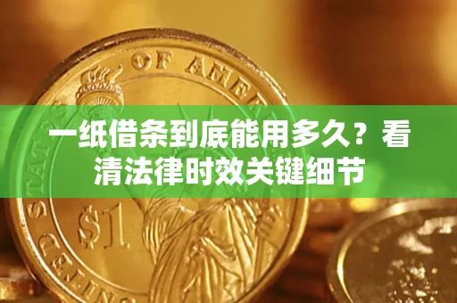 北京一纸借条到底能用多久？看清法律时效关键细节