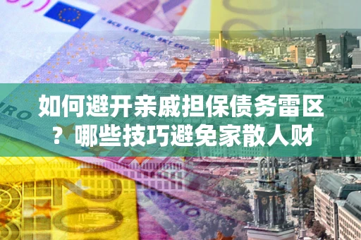 北京如何避开亲戚担保债务雷区？哪些技巧避免家散人财