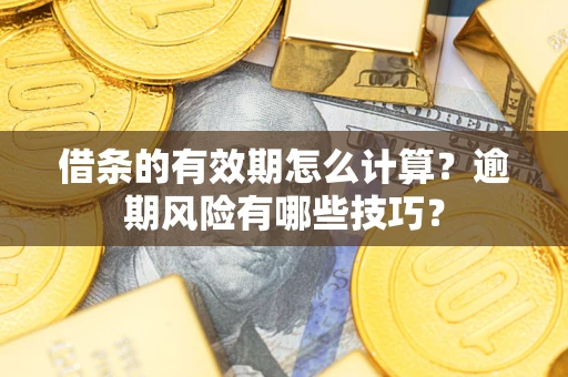 北京借条的有效期怎么计算？逾期风险有哪些技巧？