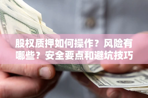 北京股权质押如何操作？风险有哪些？安全要点和避坑技巧？