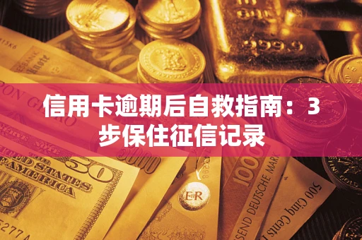 北京信用卡逾期后自救指南：3步保住征信记录