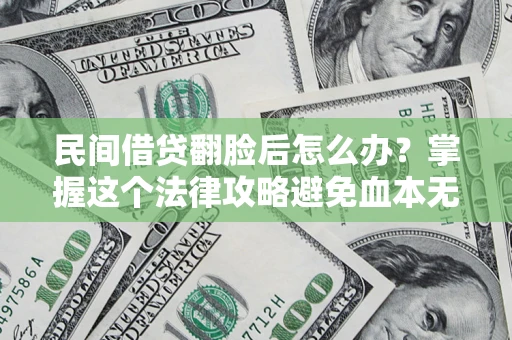 北京民间借贷翻脸后怎么办？掌握这个法律攻略避免血本无归