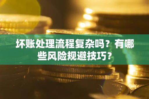 北京坏账处理流程复杂吗？有哪些风险规避技巧？