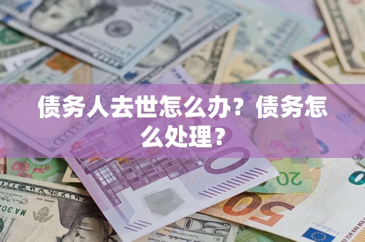 北京债务人去世怎么办？债务怎么处理？