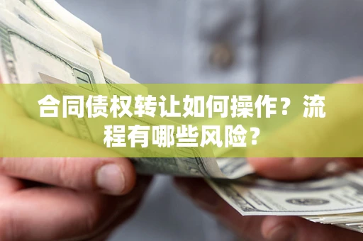 北京合同债权转让如何操作？流程有哪些风险？