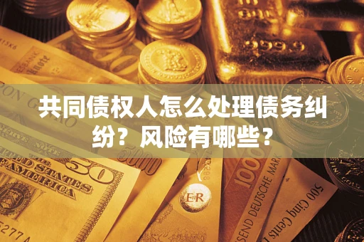北京共同债权人怎么处理债务纠纷？风险有哪些？