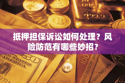 北京抵押担保诉讼如何处理？风险防范有哪些妙招？