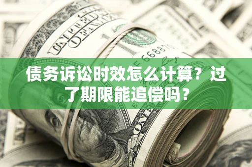 北京债务诉讼时效怎么计算？过了期限能追偿吗？