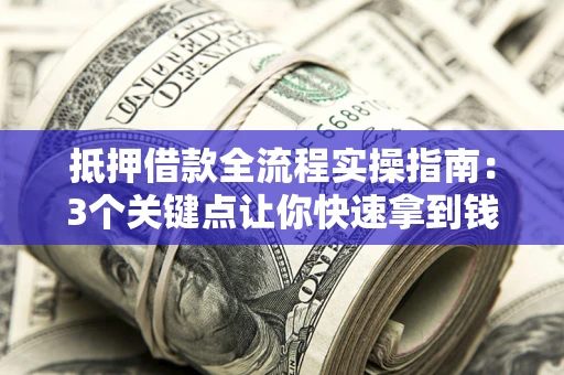 北京抵押借款全流程实操指南：3个关键点让你快速拿到钱