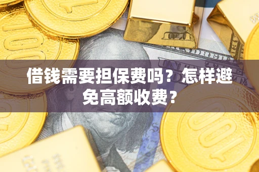 北京借钱需要担保费吗？怎样避免高额收费？