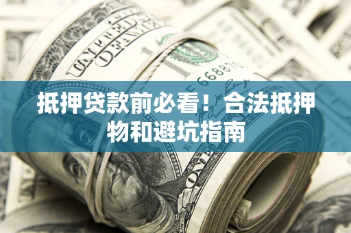 北京抵押贷款前必看！合法抵押物和避坑指南