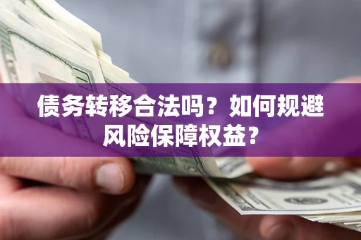 北京债务转移合法吗？如何规避风险保障权益？