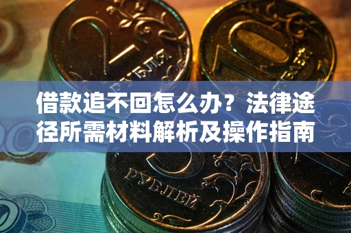 北京借款追不回怎么办?法律途径所需材料解析及操作指南 北京借款追不回怎么办?法律途径所需材料解析及操作指南